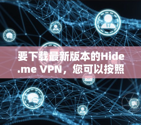 要下载最新版本的Hide.me VPN，您可以按照以下步骤操作