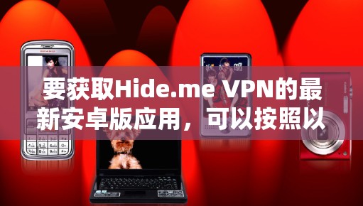 要获取Hide.me VPN的最新安卓版应用，可以按照以下步骤操作