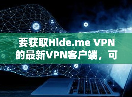 要获取Hide.me VPN的最新VPN客户端，可以按照以下步骤操作