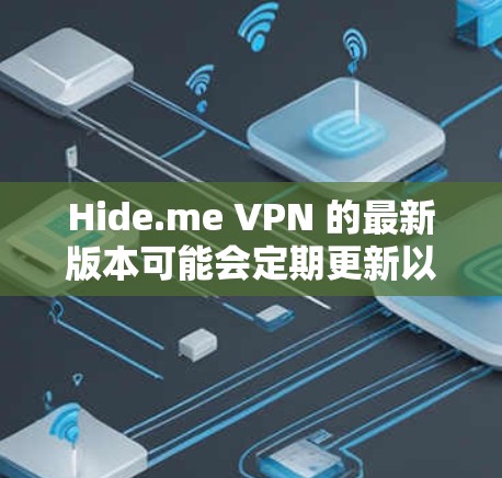 Hide.me VPN 的最新版本可能会定期更新以提升性能和安全性，确保用户能够享受更好的服务。为了帮助你下载最新版本的 Hide.me VPN，以下是几种可能的方法