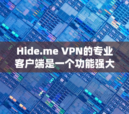 Hide.me VPN的专业客户端是一个功能强大且注重隐私保护的VPN解决方案，适合对网络安全和隐私有较高要求的用户。以下是对其专业客户端的详细分析和总结