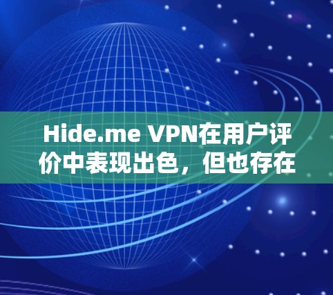 Hide.me VPN在用户评价中表现出色，但也存在一些挑战和用户反馈。以下是对其真实用户评价的分析