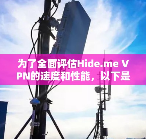 为了全面评估Hide.me VPN的速度和性能，以下是详细的测试步骤和结果