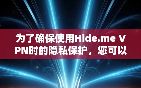 为了确保使用Hide.me VPN时的隐私保护，您可以按照以下步骤进行配置和设置