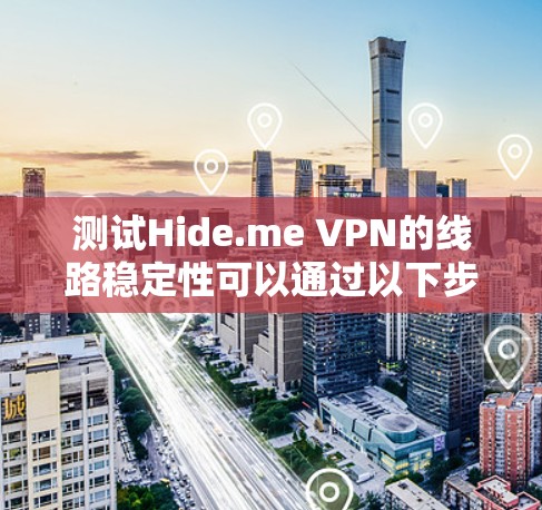 测试Hide.me VPN的线路稳定性可以通过以下步骤进行