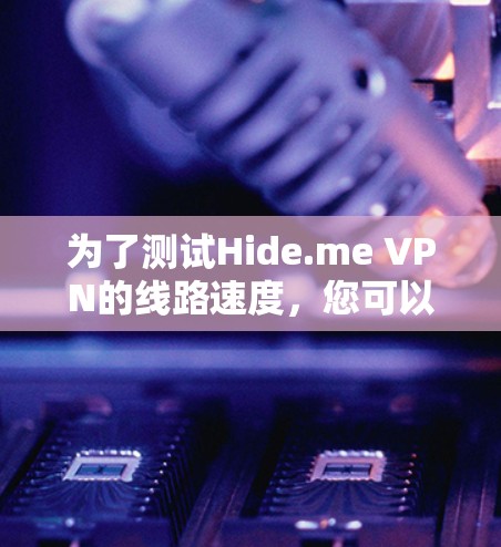 为了测试Hide.me VPN的线路速度，您可以按照以下步骤进行