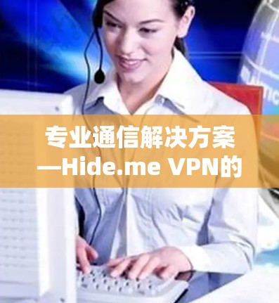 专业通信解决方案—Hide.me VPN的稳定连接优势