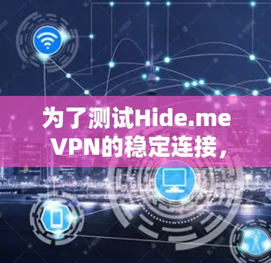 为了测试Hide.me VPN的稳定连接，可以按照以下步骤进行