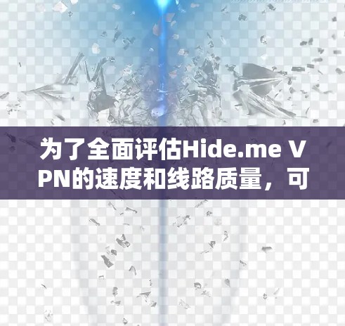 为了全面评估Hide.me VPN的速度和线路质量,可以从以下几个方面进行分析和测试 为了全面评估Hide.me VPN的速度和线路质量,可以从以下几个方面进行分析和测试