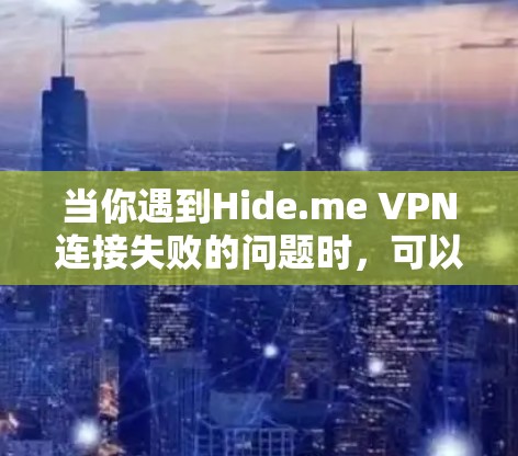 当你遇到Hide.me VPN连接失败的问题时,可以按照以下步骤逐步排查和解决问题 当你遇到Hide.me VPN连接失败的问题时,可以按照以下步骤逐步排查和解决问题