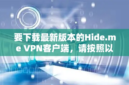 要下载最新版本的Hide.me VPN客户端，请按照以下步骤操作
