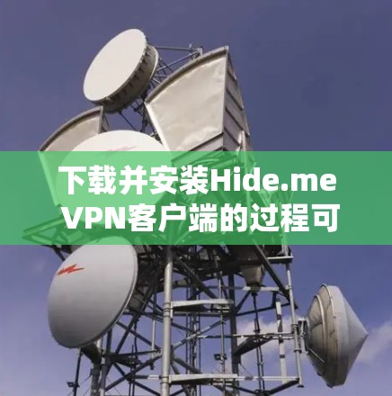 下载并安装Hide.me VPN客户端的过程可以分为以下几个步骤