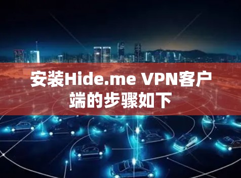 安装Hide.me VPN客户端的步骤如下