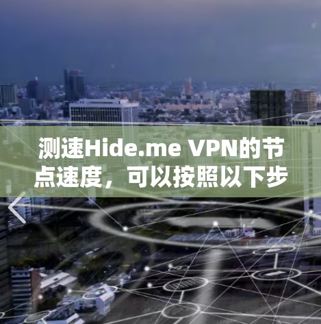 测速Hide.me VPN的节点速度，可以按照以下步骤进行