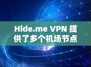 Hide.me VPN 提供了多个机场节点，这些节点设计用于提供高速、稳定的互联网连接，特别适合在公众场所（如机场）使用的用户。以下是一些关于 Hide.me VPN 机场节点推荐的详细信息