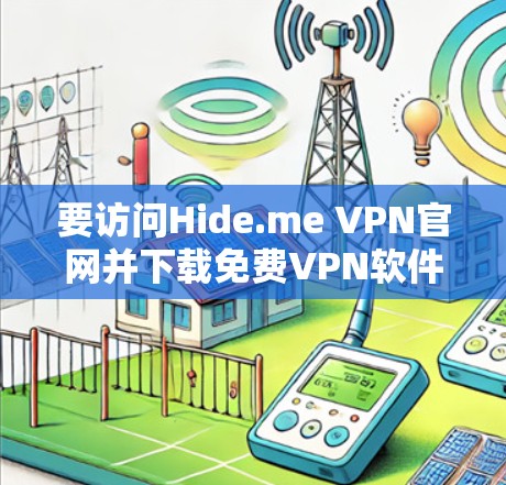 要访问Hide.me VPN官网并下载免费VPN软件，按照以下步骤操作