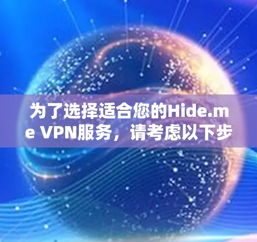 为了选择适合您的Hide.me VPN服务，请考虑以下步骤