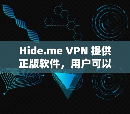 Hide.me VPN 提供正版软件，用户可以通过以下方式获取