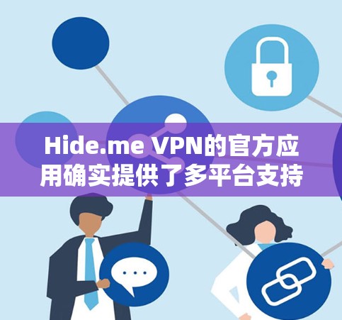 Hide.me VPN的官方应用确实提供了多平台支持，用户可以根据自己的设备选择适合的版本。以下是关于Hide.me VPN官方应用的详细介绍