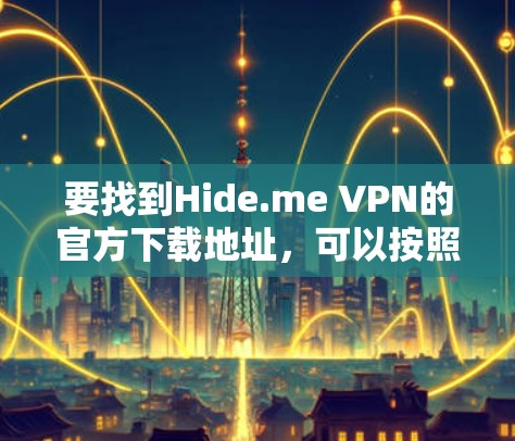 要找到Hide.me VPN的官方下载地址,可以按照以下步骤操作 要找到Hide.me VPN的官方下载地址,可以按照以下步骤操作