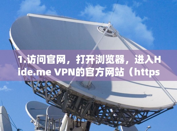 1.访问官网，打开浏览器，进入Hide.me VPN的官方网站（https:www.hidemevpn.com]https:www.hidemevpn.com)
