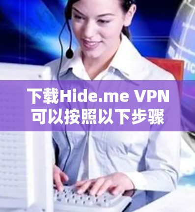 下载Hide.me VPN可以按照以下步骤进行