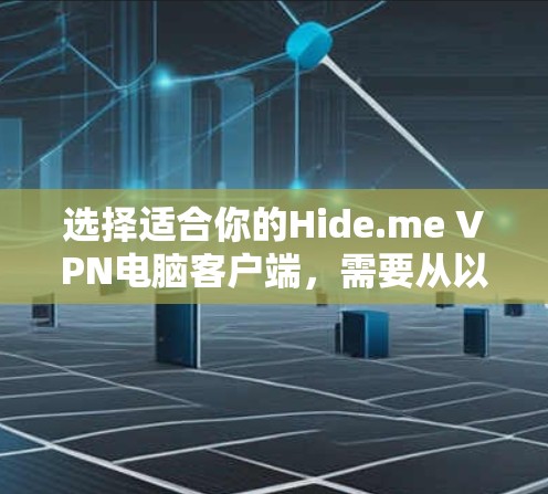 选择适合你的Hide.me VPN电脑客户端，需要从以下几个方面综合考虑