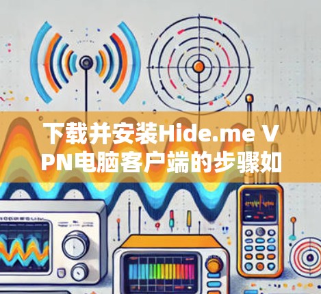下载并安装Hide.me VPN电脑客户端的步骤如下