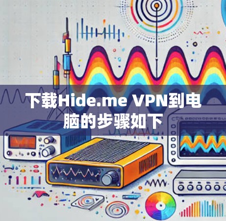 下载Hide.me VPN到电脑的步骤如下