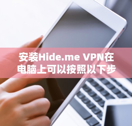 安装Hide.me VPN在电脑上可以按照以下步骤进行