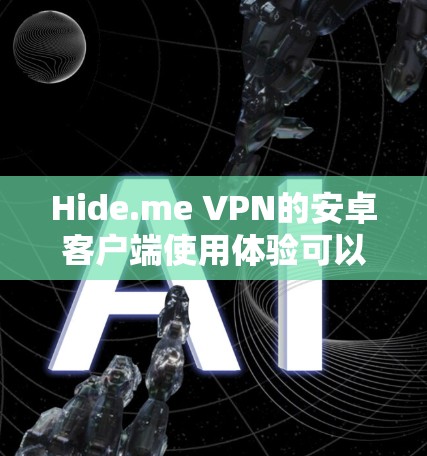 Hide.me VPN的安卓客户端使用体验可以概括如下