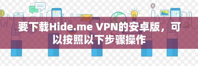 要下载Hide.me VPN的安卓版，可以按照以下步骤操作