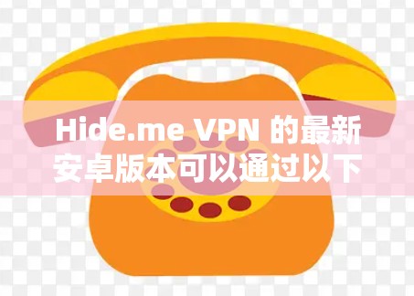 Hide.me VPN 的最新安卓版本可以通过以下步骤获取