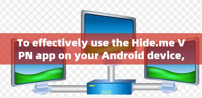 To effectively use the Hide.me VPN app on your Android device,follow these organized steps: