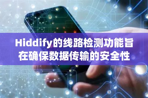 Hiddify的线路检测功能旨在确保数据传输的安全性和隐私性，通过多层次的检测机制保护用户信息。以下是Hiddify线路检测的详细解释