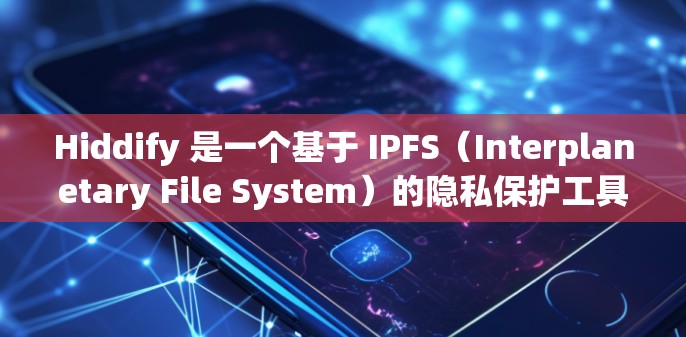 Hiddify 是一个基于 IPFS（Interplanetary File System）的隐私保护工具，用于加密和匿名化数据传输。以下是配置 Hiddify 网络的详细步骤