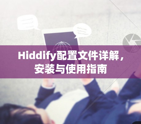 Hiddify配置文件详解，安装与使用指南