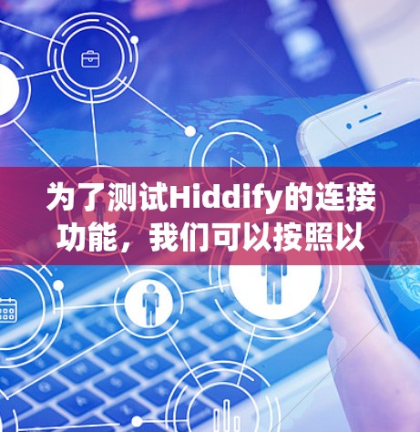 为了测试Hiddify的连接功能，我们可以按照以下步骤进行