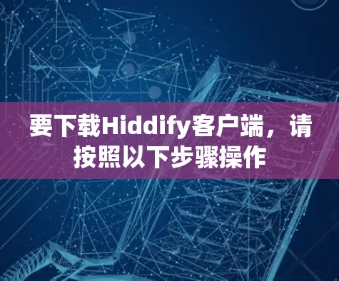 要下载Hiddify客户端，请按照以下步骤操作