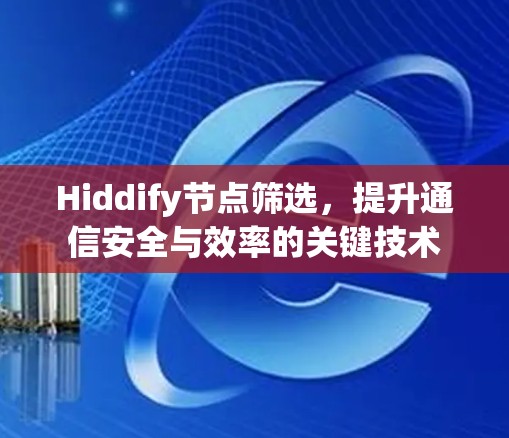 Hiddify节点筛选，提升通信安全与效率的关键技术