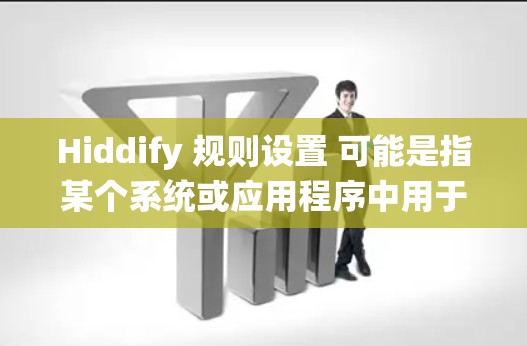 Hiddify 规则设置 可能是指某个系统或应用程序中用于管理和配置规则的功能。具体步骤可能因系统而异，但以下是一些通用的指引，帮助您理解和设置规则