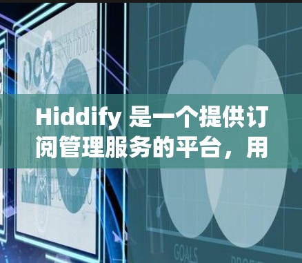 Hiddify 是一个提供订阅管理服务的平台，用户可以通过该平台订阅多种服务。以下是一些常见问题及解决方法，帮助您更好地管理您的订阅