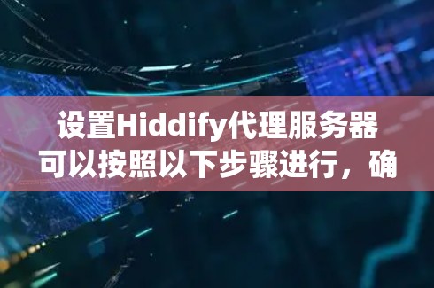 设置Hiddify代理服务器可以按照以下步骤进行，确保Hiddify能够正确使用代理来实现隐藏IP或匿名化网络连接的功能