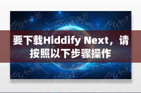 要下载Hiddify Next，请按照以下步骤操作