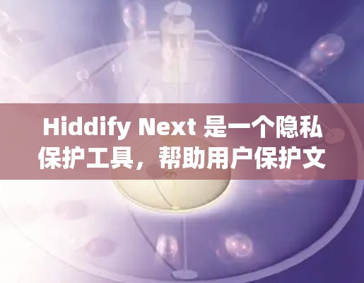 Hiddify Next 是一个隐私保护工具,帮助用户保护文件和数据隐私。以下是配置Hiddify Next的步骤 Hiddify Next 是一个隐私保护工具,帮助用户保护文件和数据隐私。以下是配置Hiddify Next的步骤