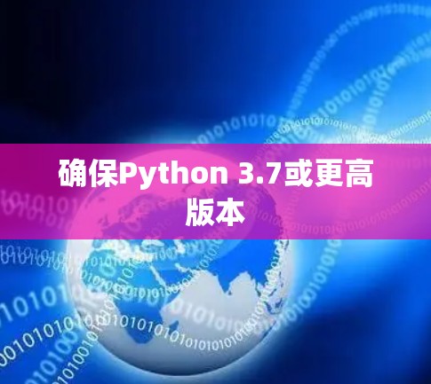 确保Python 3.7或更高版本 确保Python 3.7或更高版本