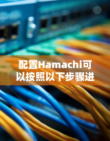 配置Hamachi可以按照以下步骤进行，作为新手逐步完成