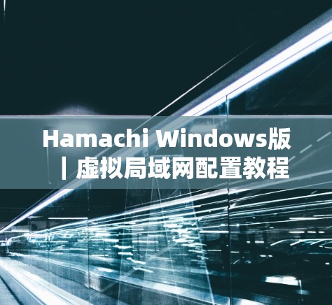 Hamachi Windows版｜虚拟局域网配置教程