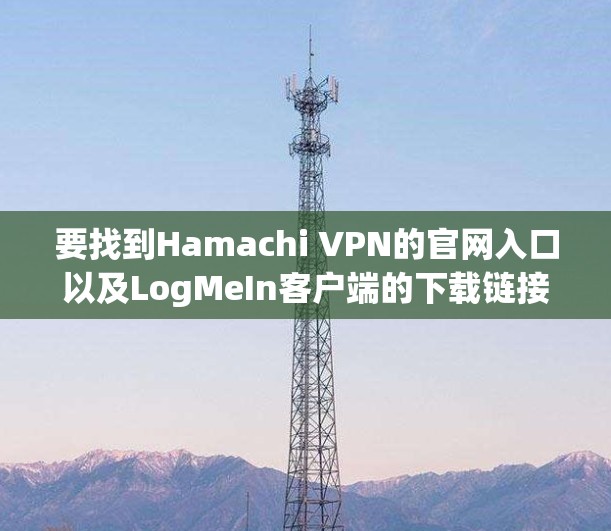 要找到Hamachi VPN的官网入口以及LogMeIn客户端的下载链接，请按照以下步骤操作