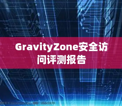 GravityZone安全访问评测报告